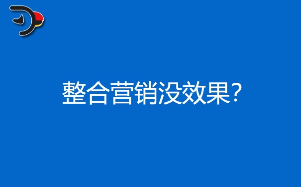 企業(yè)整合營銷為什么沒效果?